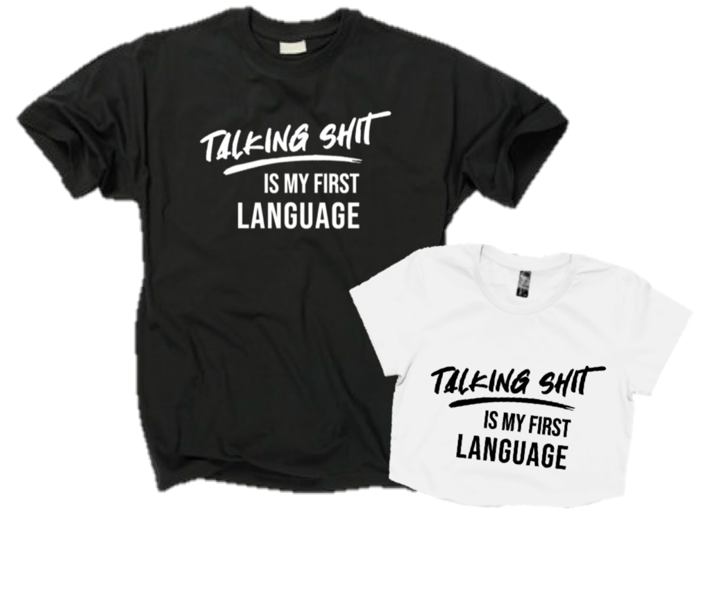 TALKING SHIT IS MY FIRST LANGUAGE