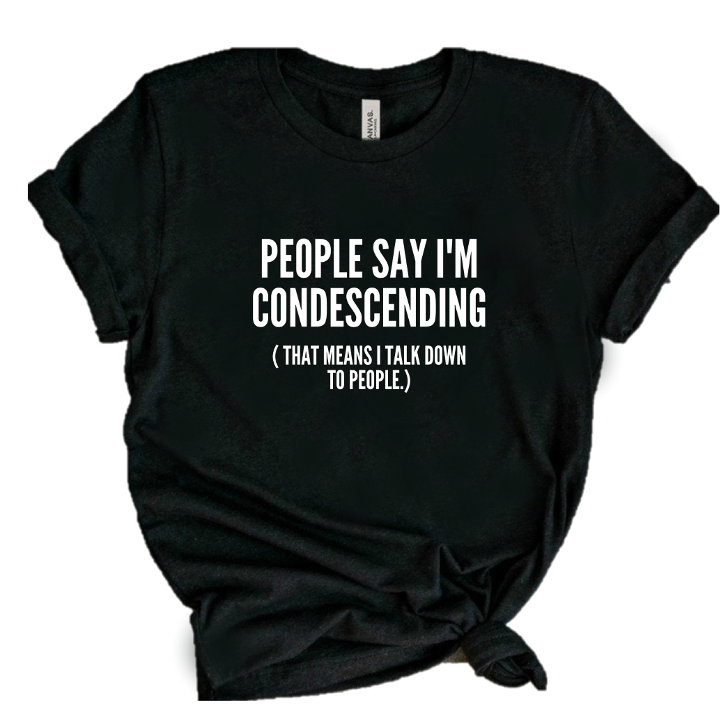 PEOPLE SAY I'M CONDESCENDING...